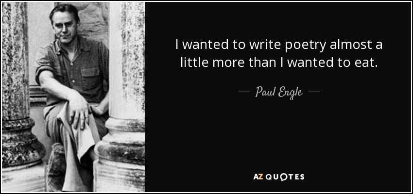 I wanted to write poetry almost a little more than I wanted to eat. - Paul Engle