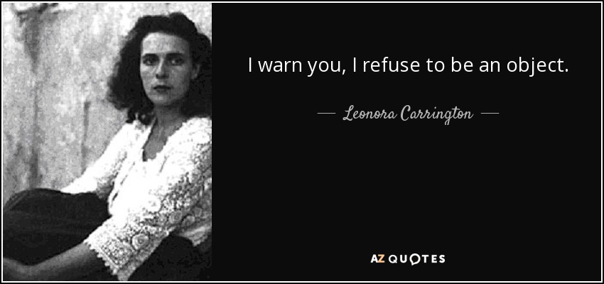 I warn you, I refuse to be an object. - Leonora Carrington
