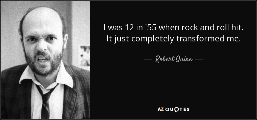 I was 12 in '55 when rock and roll hit. It just completely transformed me. - Robert Quine
