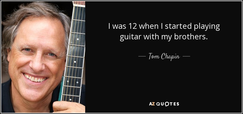 I was 12 when I started playing guitar with my brothers. - Tom Chapin