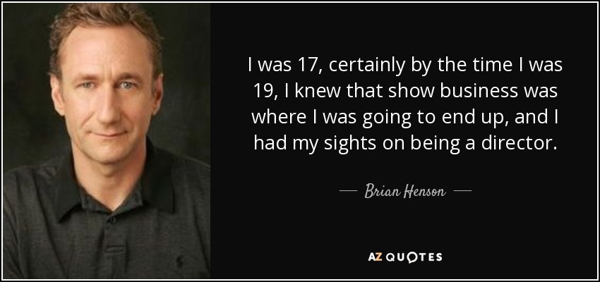 I was 17, certainly by the time I was 19, I knew that show business was where I was going to end up, and I had my sights on being a director. - Brian Henson