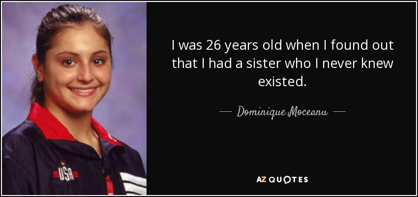 I was 26 years old when I found out that I had a sister who I never knew existed. - Dominique Moceanu