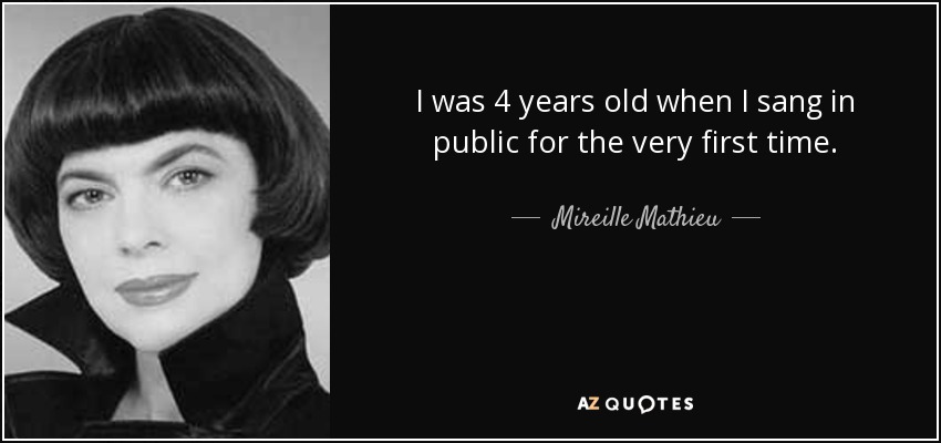 I was 4 years old when I sang in public for the very first time. - Mireille Mathieu
