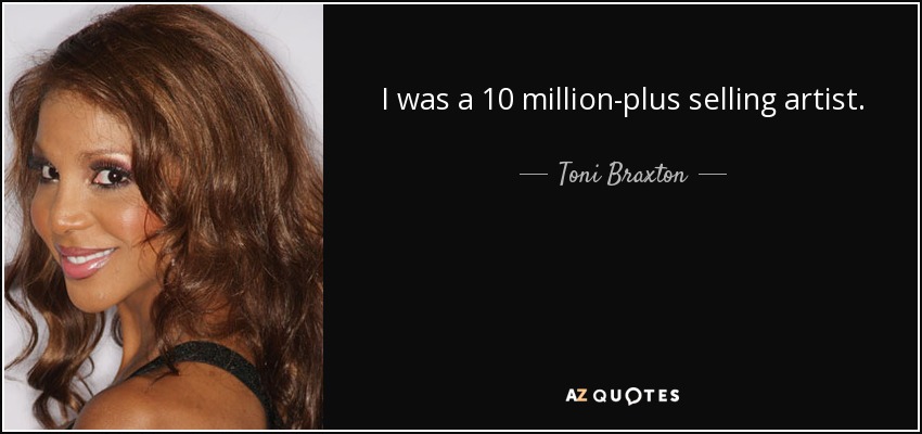 I was a 10 million-plus selling artist. - Toni Braxton