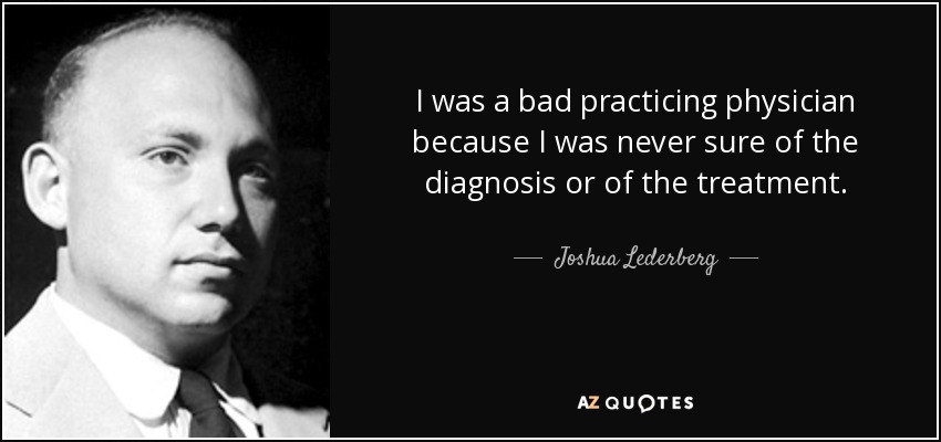 I was a bad practicing physician because I was never sure of the diagnosis or of the treatment. - Joshua Lederberg