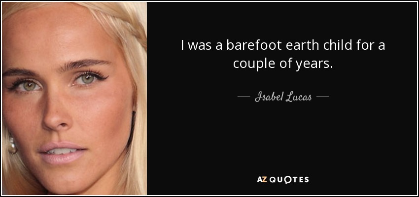 I was a barefoot earth child for a couple of years. - Isabel Lucas