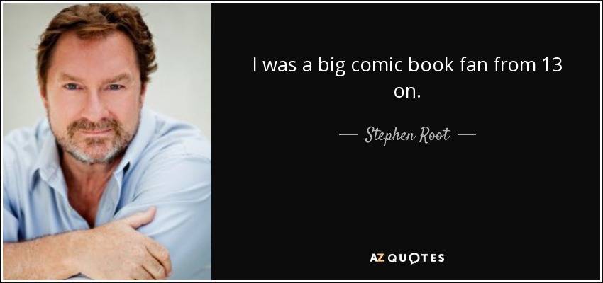 I was a big comic book fan from 13 on. - Stephen Root