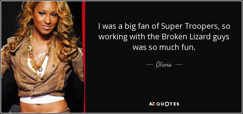 I was a big fan of Super Troopers, so working with the Broken Lizard guys was so much fun. - Olivia