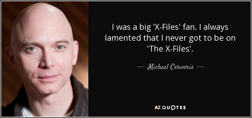 I was a big 'X-Files' fan. I always lamented that I never got to be on 'The X-Files'. - Michael Cerveris