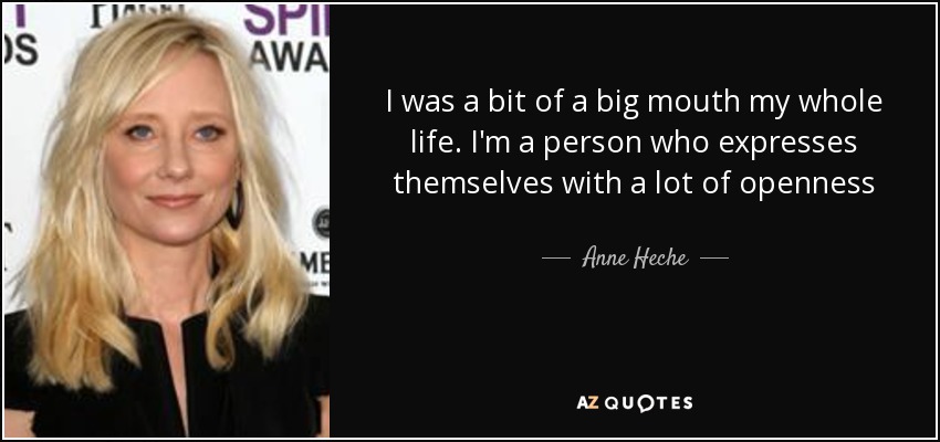 I was a bit of a big mouth my whole life. I'm a person who expresses themselves with a lot of openness - Anne Heche