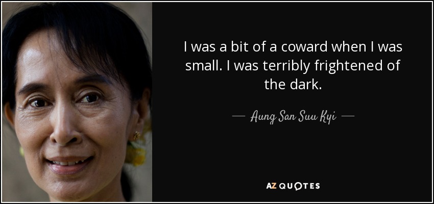 I was a bit of a coward when I was small. I was terribly frightened of the dark. - Aung San Suu Kyi