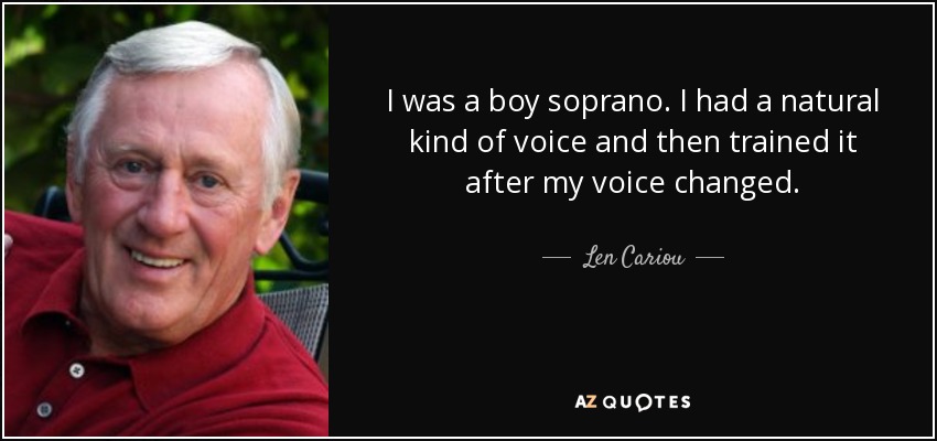 I was a boy soprano. I had a natural kind of voice and then trained it after my voice changed. - Len Cariou