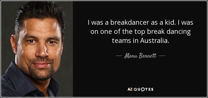 I was a breakdancer as a kid. I was on one of the top break dancing teams in Australia. - Manu Bennett