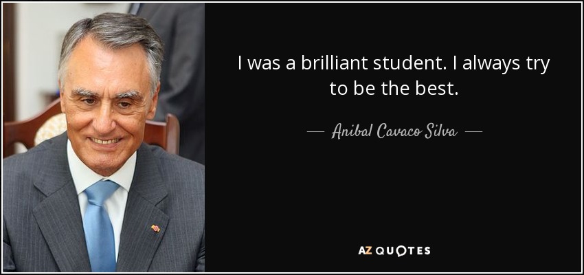 I was a brilliant student. I always try to be the best. - Anibal Cavaco Silva