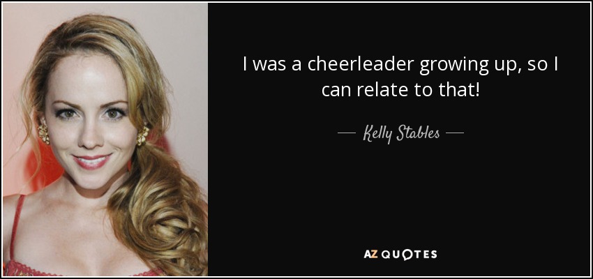 I was a cheerleader growing up, so I can relate to that! - Kelly Stables