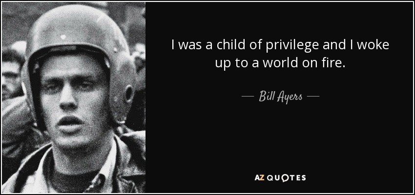 I was a child of privilege and I woke up to a world on fire. - Bill Ayers