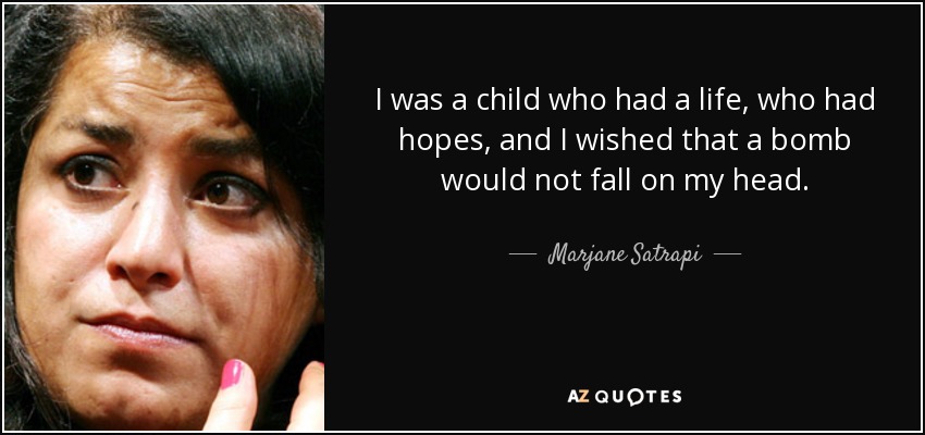 I was a child who had a life, who had hopes, and I wished that a bomb would not fall on my head. - Marjane Satrapi