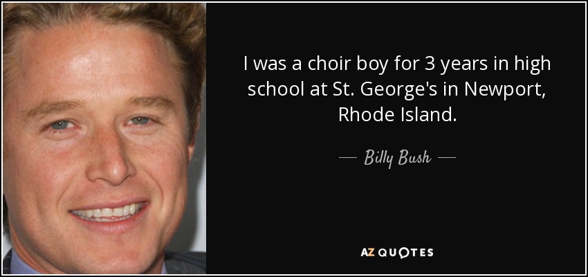 I was a choir boy for 3 years in high school at St. George's in Newport, Rhode Island. - Billy Bush
