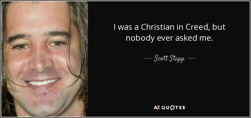 I was a Christian in Creed, but nobody ever asked me. - Scott Stapp