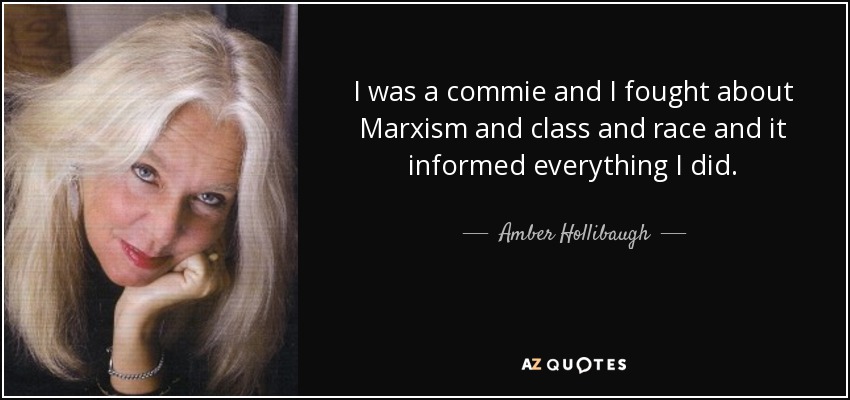 I was a commie and I fought about Marxism and class and race and it informed everything I did. - Amber Hollibaugh