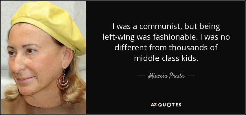 I was a communist, but being left-wing was fashionable. I was no different from thousands of middle-class kids. - Miuccia Prada