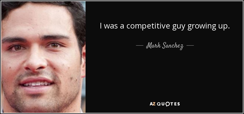 I was a competitive guy growing up. - Mark Sanchez