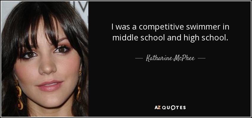 I was a competitive swimmer in middle school and high school. - Katharine McPhee