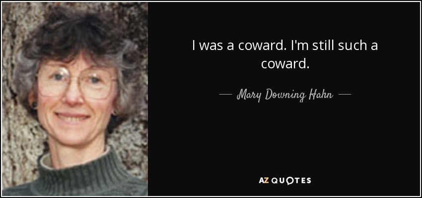 I was a coward. I'm still such a coward. - Mary Downing Hahn