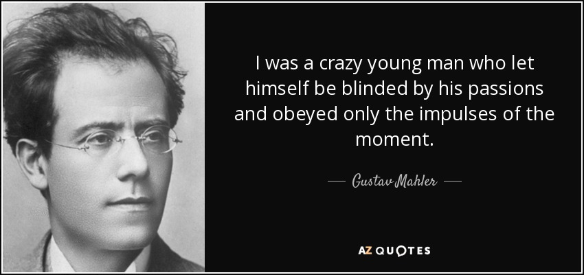 I was a crazy young man who let himself be blinded by his passions and obeyed only the impulses of the moment. - Gustav Mahler