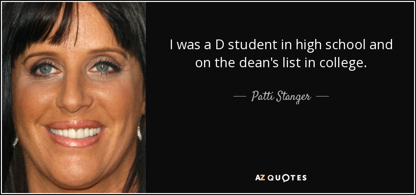 I was a D student in high school and on the dean's list in college. - Patti Stanger