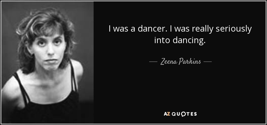 I was a dancer. I was really seriously into dancing. - Zeena Parkins