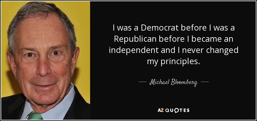 I was a Democrat before I was a Republican before I became an independent and I never changed my principles. - Michael Bloomberg