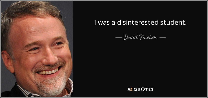 I was a disinterested student. - David Fincher
