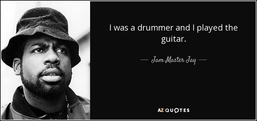 I was a drummer and I played the guitar. - Jam Master Jay