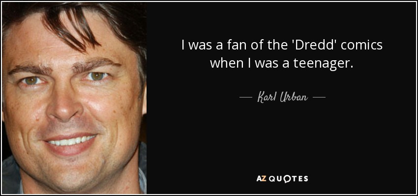 I was a fan of the 'Dredd' comics when I was a teenager. - Karl Urban