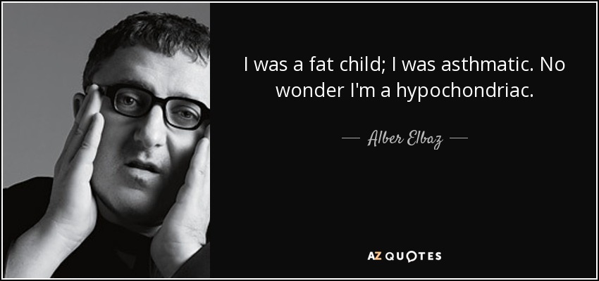 I was a fat child; I was asthmatic. No wonder I'm a hypochondriac. - Alber Elbaz