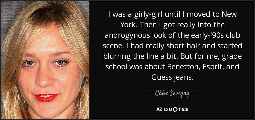 I was a girly-girl until I moved to New York. Then I got really into the androgynous look of the early-'90s club scene. I had really short hair and started blurring the line a bit. But for me, grade school was about Benetton, Esprit, and Guess jeans. - Chloe Sevigny