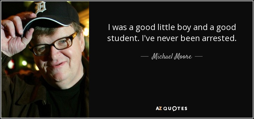 I was a good little boy and a good student. I've never been arrested. - Michael Moore