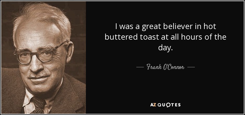 I was a great believer in hot buttered toast at all hours of the day. - Frank O'Connor