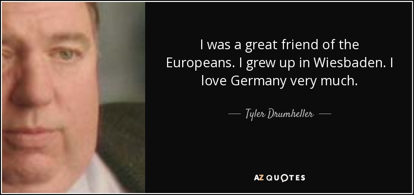 I was a great friend of the Europeans. I grew up in Wiesbaden. I love Germany very much. - Tyler Drumheller