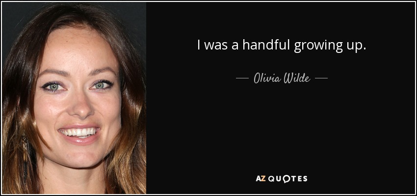I was a handful growing up. - Olivia Wilde