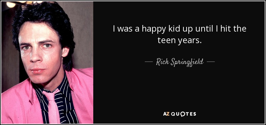 I was a happy kid up until I hit the teen years. - Rick Springfield