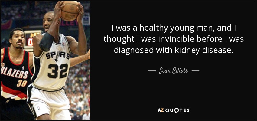 I was a healthy young man, and I thought I was invincible before I was diagnosed with kidney disease. - Sean Elliott