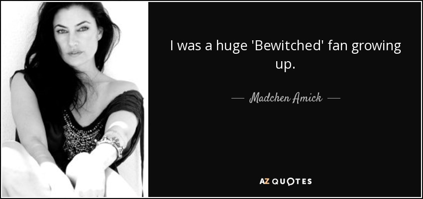 I was a huge 'Bewitched' fan growing up. - Madchen Amick