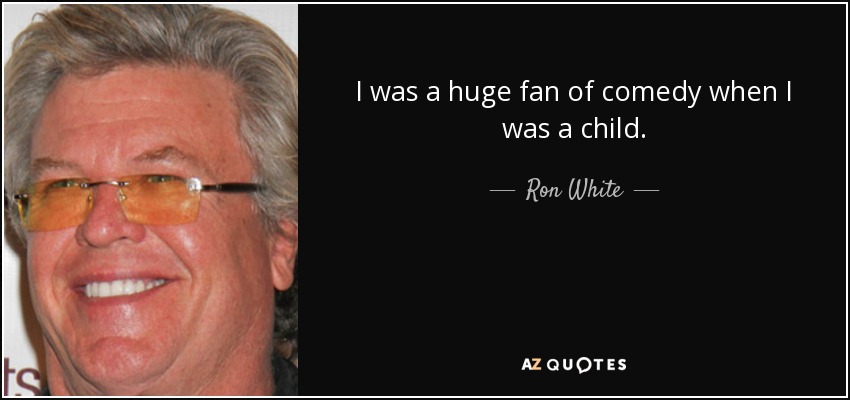 I was a huge fan of comedy when I was a child. - Ron White