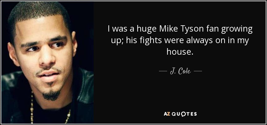 I was a huge Mike Tyson fan growing up; his fights were always on in my house. - J. Cole