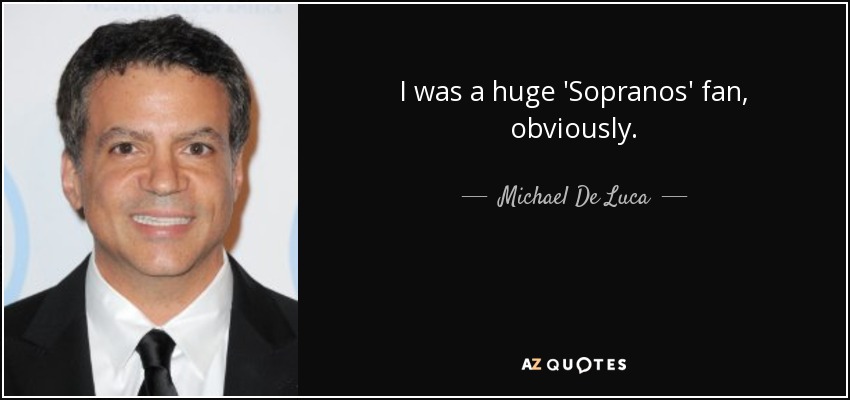 I was a huge 'Sopranos' fan, obviously. - Michael De Luca