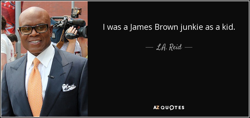 I was a James Brown junkie as a kid. - L.A. Reid