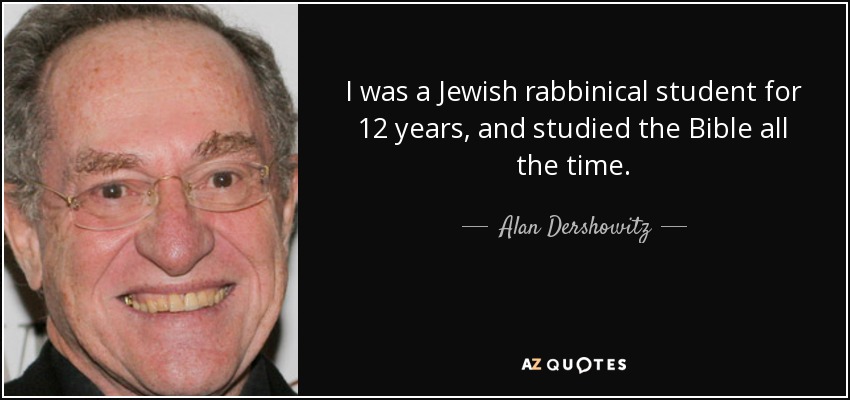 I was a Jewish rabbinical student for 12 years, and studied the Bible all the time. - Alan Dershowitz