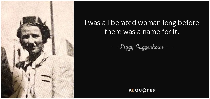 I was a liberated woman long before there was a name for it. - Peggy Guggenheim
